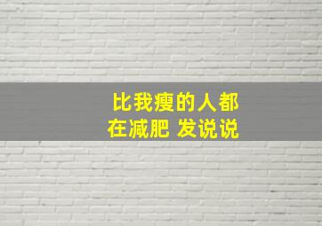 比我瘦的人都在减肥 发说说